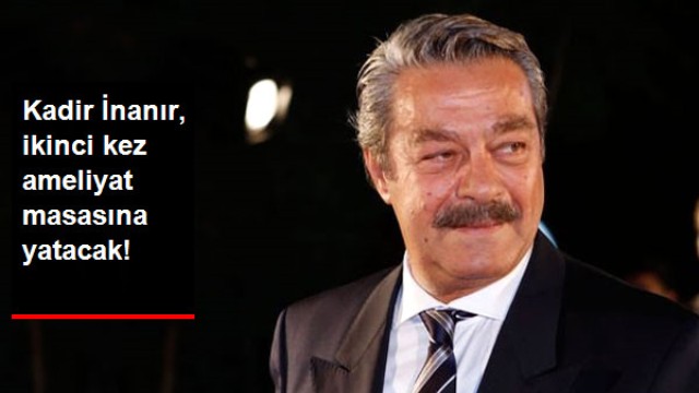 Kadir İnanır, İkinci Kez Ameliyat Olacak
