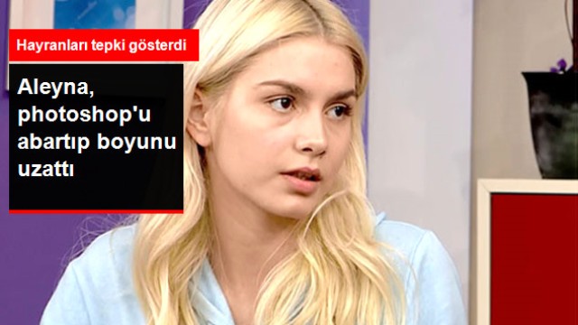 Aleyna Tilki, Photoshop'u Abartıp Boyunu Uzattı