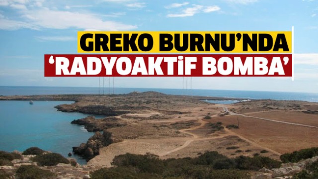 Greko Burnu’nda “Radyoaktif Bomba”