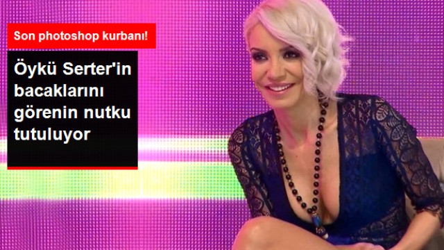 Photoshopu Abartan Öykü Serter'in Bacaklarını Görenin Nutku Tutuldu