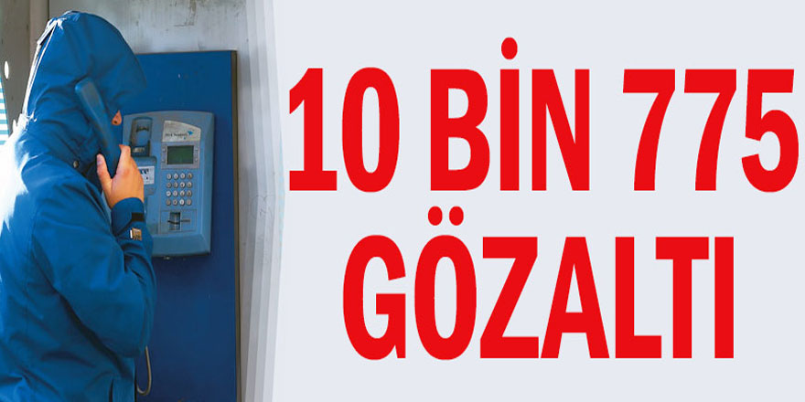 10 bin 775 gözaltı