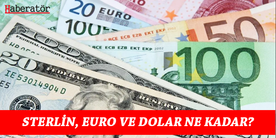 Sterlin, Euro ve Dolar ne kadar?