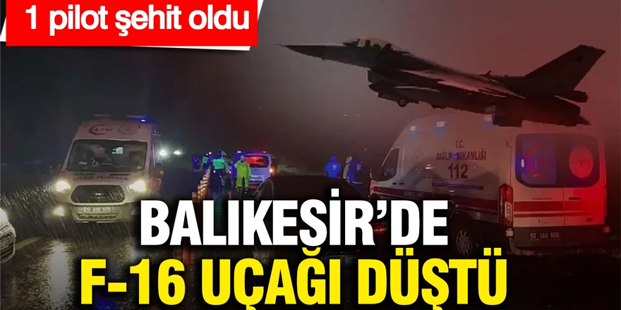 Balıkesir’de F-16 uçağı düştü: Pilot şehit oldu