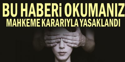 Bu haberi okumanız mahkeme kararıyla yasaklandı