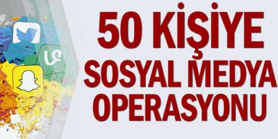 50 kişiye sosyal medya operasyonu