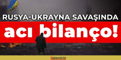 Rusya-Ukrayna savaşında acı bilanço!