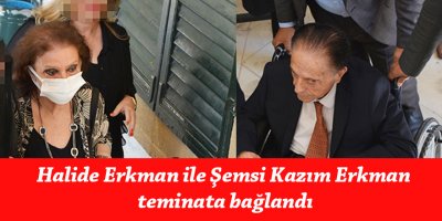 Halide Erkman ile Şemsi Kazım Erkman teminata bağlandı