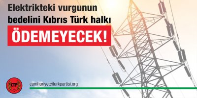 Elektrikteki vurgunun bedelini Kıbrıs Türk halkı ödemeyecek!