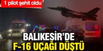 Balıkesir’de F-16 uçağı düştü: Pilot şehit oldu